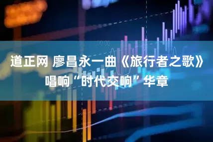 道正网 廖昌永一曲《旅行者之歌》唱响“时代交响”华章