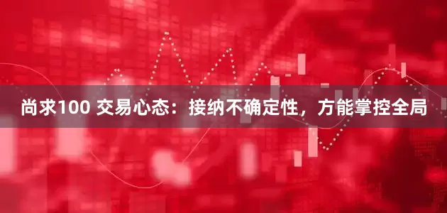 尚求100 交易心态：接纳不确定性，方能掌控全局