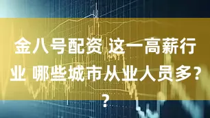 金八号配资 这一高薪行业 哪些城市从业人员多？