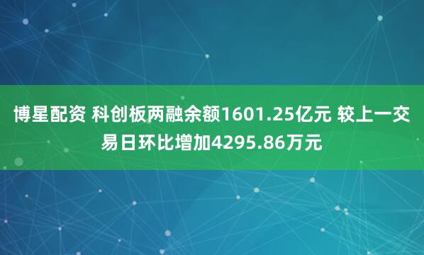 博星配资 科创板两融余额1601.25亿元 较上一交易日环比增加4295.86万元