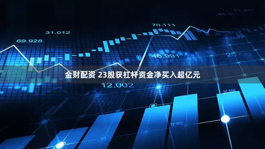 金财配资 23股获杠杆资金净买入超亿元