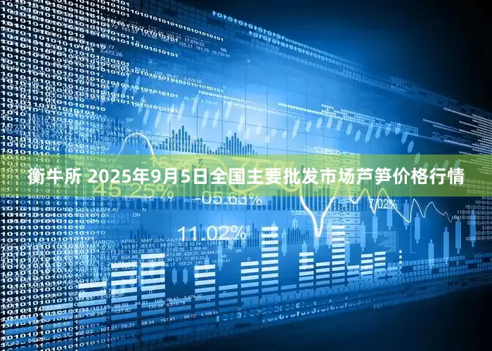 衡牛所 2025年9月5日全国主要批发市场芦笋价格行情
