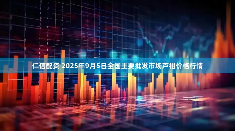 仁信配资 2025年9月5日全国主要批发市场芦柑价格行情