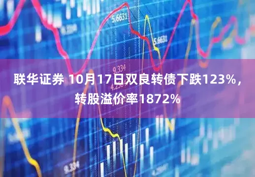 联华证券 10月17日双良转债下跌123%，转股溢价率1872%