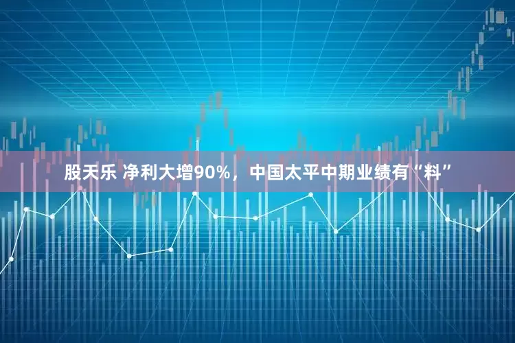 股天乐 净利大增90%，中国太平中期业绩有“料”